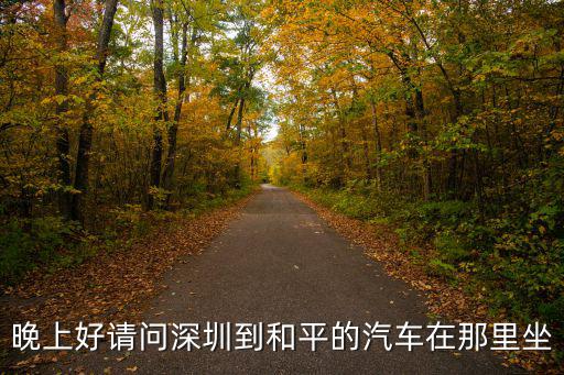 深圳到和平汽車站，深圳多少個汽車站去往河源和平汽車站
