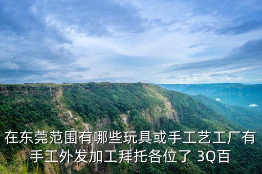 在東莞范圍有哪些玩具或手工藝工廠有手工外發加工拜托各位了 3Q百