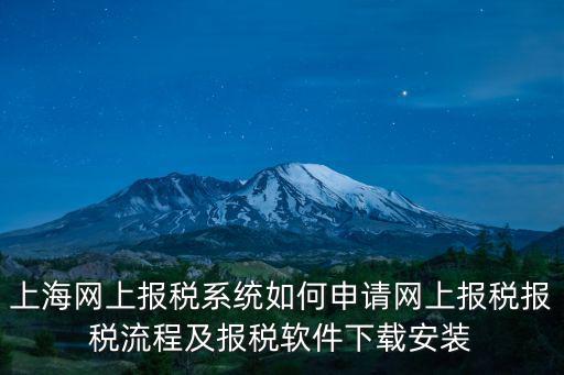 上海網(wǎng)上報稅系統(tǒng)如何申請網(wǎng)上報稅報稅流程及報稅軟件下載安裝