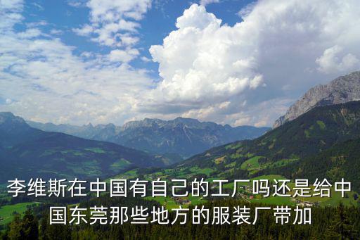 李維斯在中國有自己的工廠嗎還是給中國東莞那些地方的服裝廠帶加