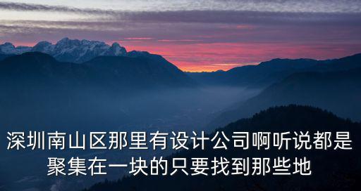 深圳南山區(qū)那里有設(shè)計(jì)公司啊聽說都是聚集在一塊的只要找到那些地
