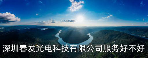 深圳春發光電科技有限公司服務好不好
