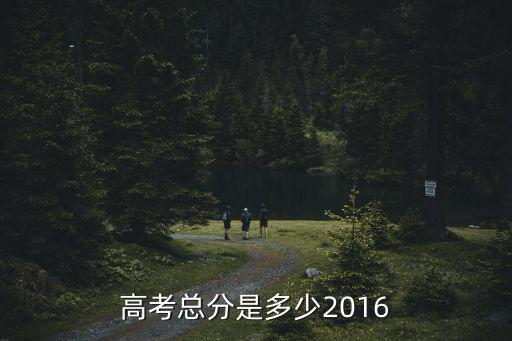 上海市2016高考總分，高考總分是多少2016