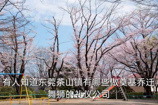 有人知道東莞茶山鎮有哪些做奠基喬遷舞獅的禮儀公司