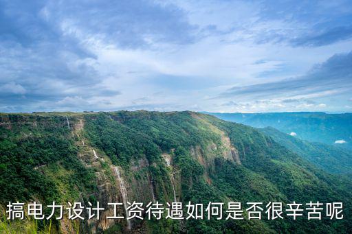 搞電力設(shè)計工資待遇如何是否很辛苦呢