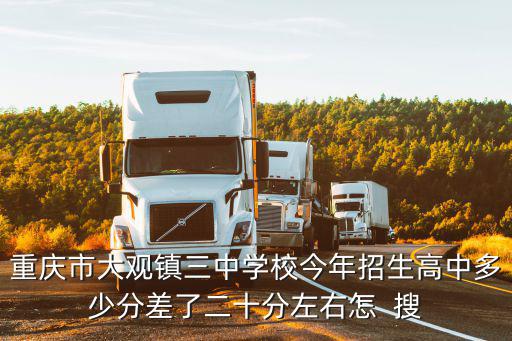 重慶市大觀鎮三中學校今年招生高中多少分差了二十分左右怎  搜