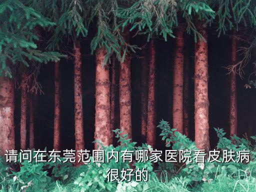 請問在東莞范圍內有哪家醫院看皮膚病很好的