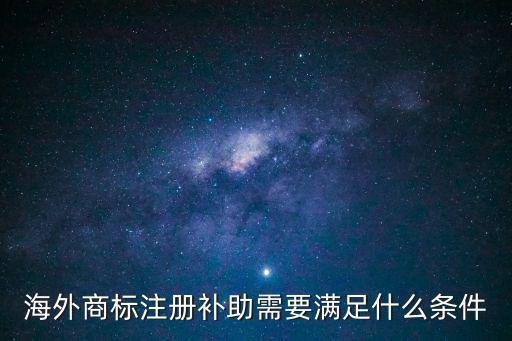海外商標注冊補助需要滿足什么條件