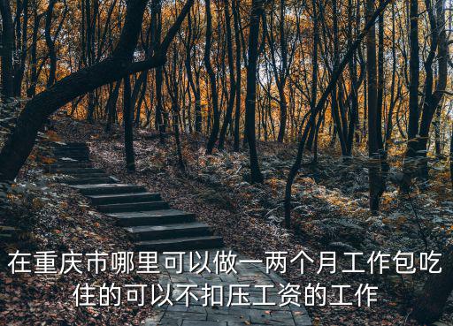 在重慶市哪里可以做一兩個(gè)月工作包吃住的可以不扣壓工資的工作