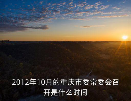 2012年10月的重慶市委常委會(huì)召開是什么時(shí)間