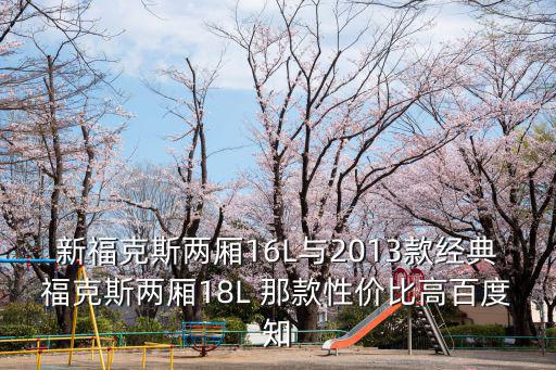 新福克斯兩廂16L與2013款經(jīng)典福克斯兩廂18L 那款性價(jià)比高百度知