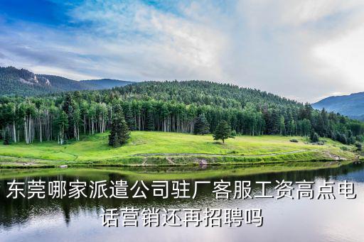 東莞哪家派遣公司駐廠客服工資高點(diǎn)電話營銷還再招聘嗎