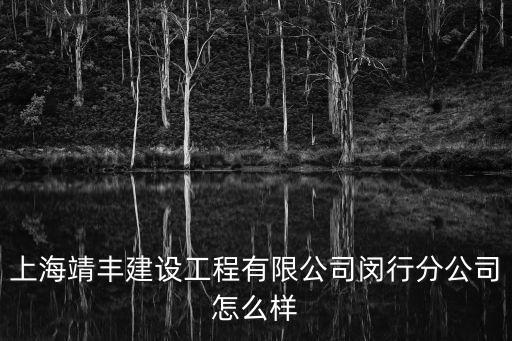 上海靖豐建設工程有限公司閔行分公司怎么樣