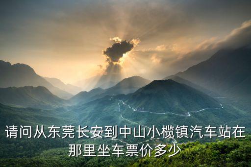 請問從東莞長安到中山小欖鎮汽車站在那里坐車票價多少