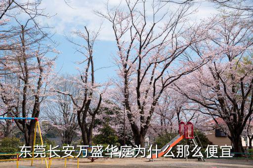 東莞長安萬盛華庭為什么那么便宜