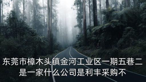 東莞市樟木頭鎮金河工業區一期五巷二是一家什么公司是利豐采購不