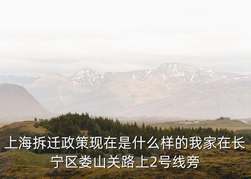 上海拆遷政策現在是什么樣的我家在長寧區婁山關路上2號線旁
