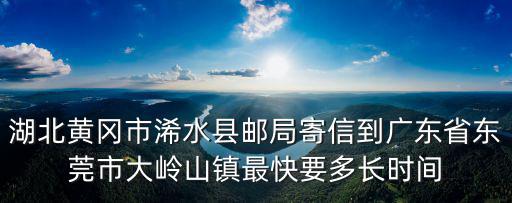 湖北黃岡市浠水縣郵局寄信到廣東省東莞市大嶺山鎮最快要多長時間