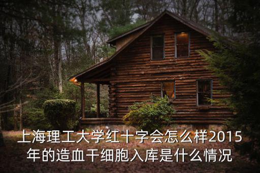 上海理工大學紅十字會怎么樣2015年的造血干細胞入庫是什么情況