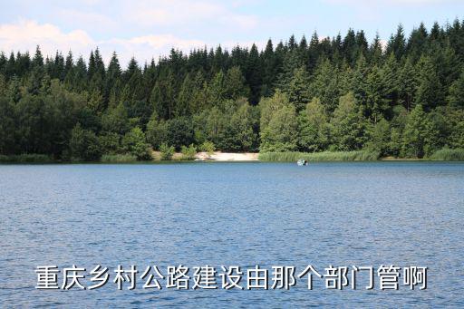 重慶鄉村公路建設由那個部門管啊