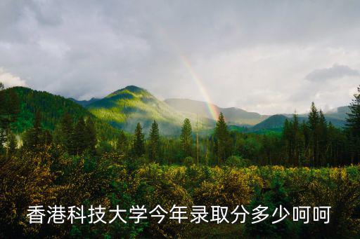 香港科技大學今年錄取分多少呵呵