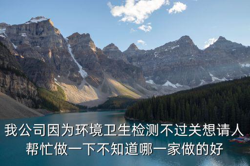 我公司因為環境衛生檢測不過關想請人幫忙做一下不知道哪一家做的好