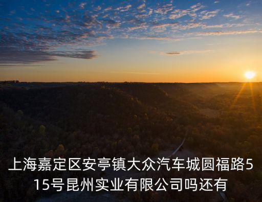 上海嘉定區安亭鎮大眾汽車城圓福路515號昆州實業有限公司嗎還有