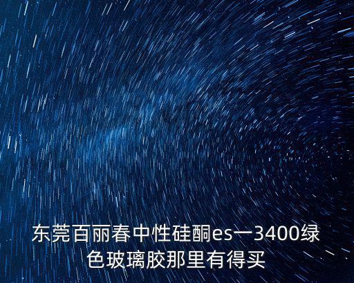 東莞中堂玻璃膠生產(chǎn)，東莞百麗春中性硅酮es一3400綠色玻璃膠那里有得買