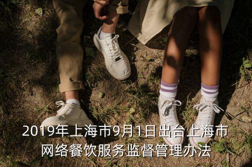 2019年上海市9月1日出臺(tái)上海市網(wǎng)絡(luò)餐飲服務(wù)監(jiān)督管理辦法
