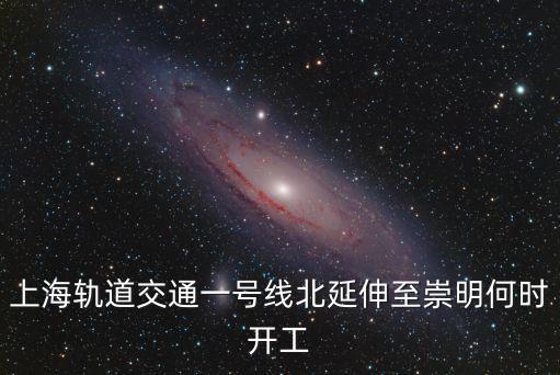 上海軌道交通一號線北延伸至崇明何時開工