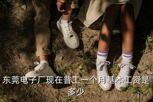 東莞百升廠現(xiàn)在工資怎么樣，東莞電子廠普工工資