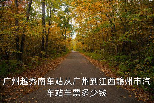 廣州越秀南車站從廣州到江西贛州市汽車站車票多少錢