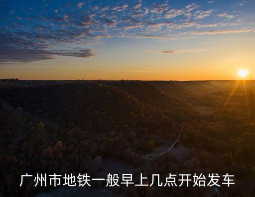 廣州市地鐵一般早上幾點開始發車