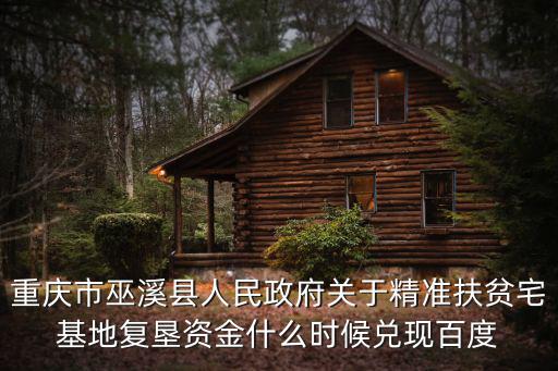 重慶市巫溪縣人民政府關(guān)于精準(zhǔn)扶貧宅基地復(fù)墾資金什么時(shí)候兌現(xiàn)百度