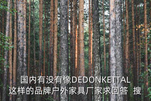 國(guó)內(nèi)有沒有像DEDONKETTAL這樣的品牌戶外家具廠家求回答  搜