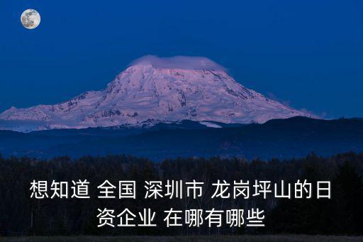 想知道 全國 深圳市 龍崗坪山的日資企業 在哪有哪些