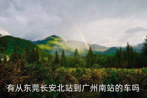 有從東莞長安北站到廣州南站的車嗎