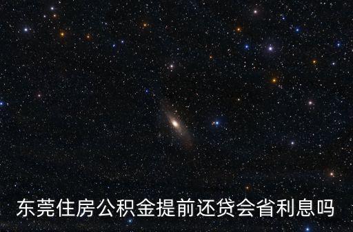 東莞住房公積金提前還貸會(huì)省利息嗎