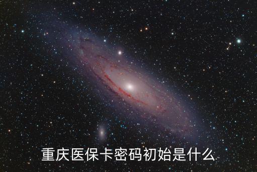 重慶醫保卡密碼初始是什么