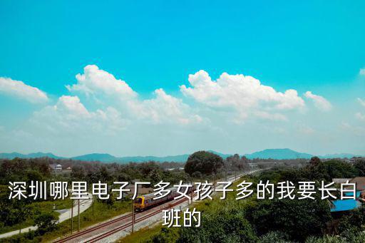 深圳哪里電子廠多女孩子多的我要長白班的
