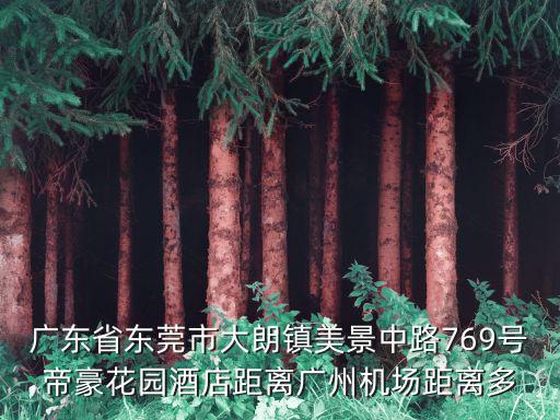 廣東省東莞市大朗鎮(zhèn)美景中路769號(hào)帝豪花園酒店距離廣州機(jī)場(chǎng)距離多