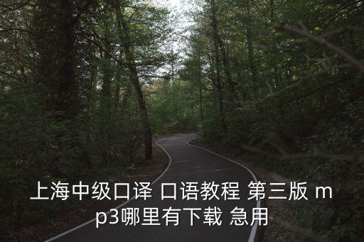 上海中級口譯 口語教程 第三版 mp3哪里有下載 急用