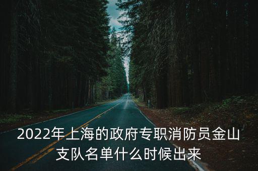 2022年上海的政府專職消防員金山支隊(duì)名單什么時(shí)候出來