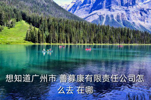 想知道廣州市 善募康有限責任公司怎么去 在哪