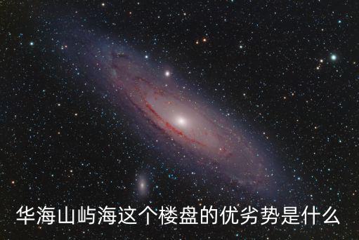 華海山嶼海這個樓盤的優(yōu)劣勢是什么
