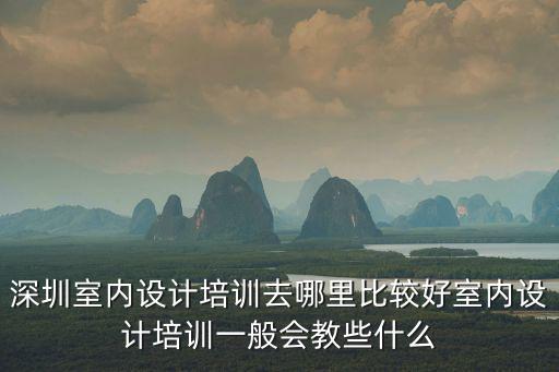 深圳室內設計培訓去哪里比較好室內設計培訓一般會教些什么
