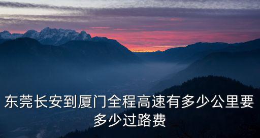 東莞長(zhǎng)安到廈門(mén)全程高速有多少公里要多少過(guò)路費(fèi)