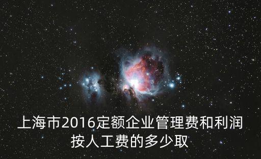 上海市2016定額企業管理費和利潤按人工費的多少取