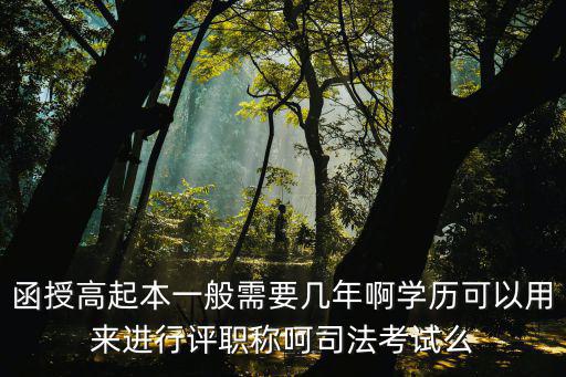 函授高起本一般需要幾年啊學(xué)歷可以用來(lái)進(jìn)行評(píng)職稱(chēng)呵司法考試么