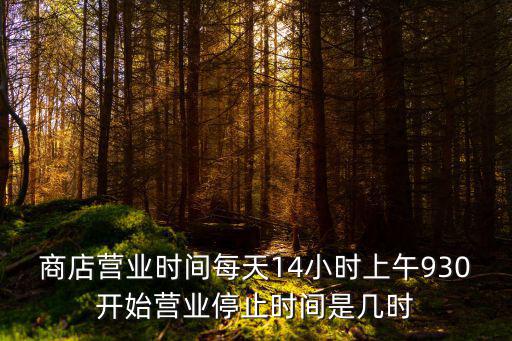 商店營業時間每天14小時上午930開始營業停止時間是幾時